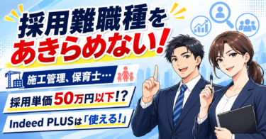 「媒体はもうこりごり」な施工管理・保育士の採用担当者へ。IndeedPLUSで採用単価50万円以下を出せた理由