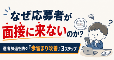 なぜ応募者が面接に来ないのか？選考辞退を防ぐ『歩留まり改善』3ステップ